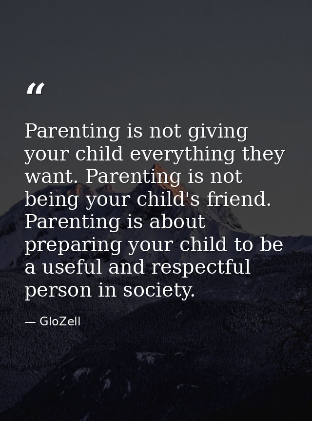 Parenting is not giving your child everything they want. Parenting is not being your child's friend. Parenting is about  — GloZell