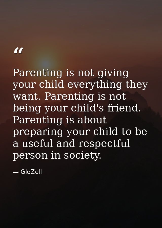 Parenting is not giving your child everything they want. Parenting is not being your child's friend. Parenting is about  — GloZell