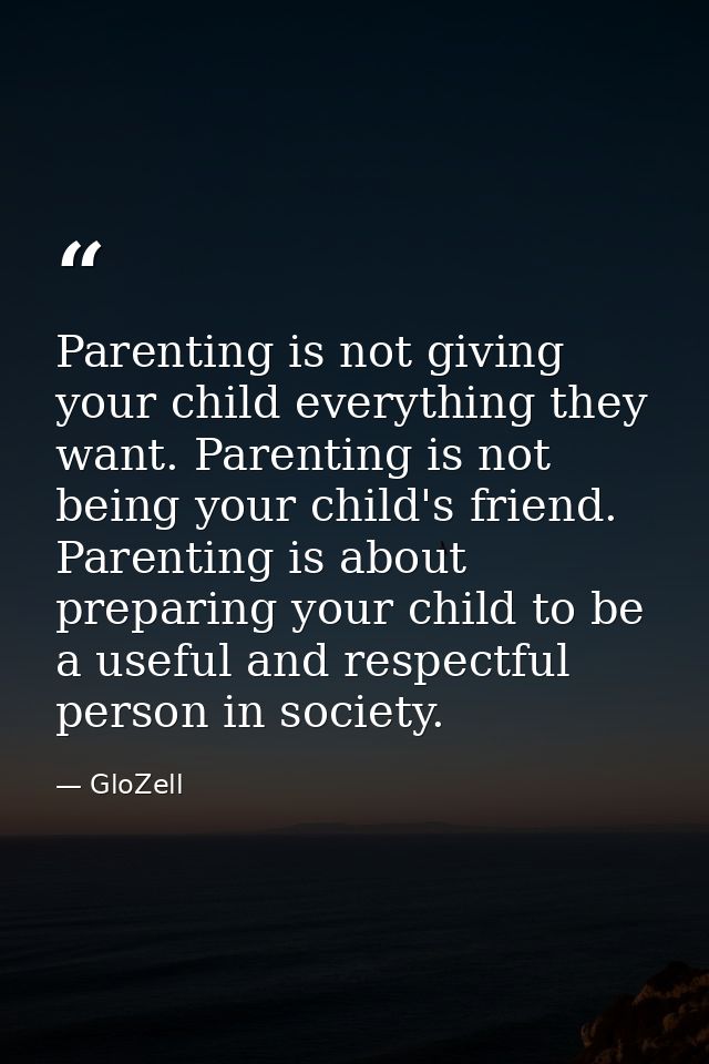 Parenting is not giving your child everything they want. Parenting is not being your child's friend. Parenting is about  — GloZell