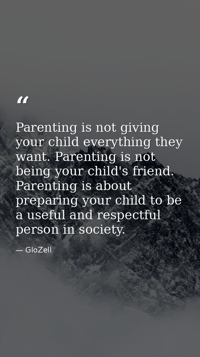 Parenting is not giving your child everything they want. Parenting is not being your child's friend. Parenting is about  — GloZell