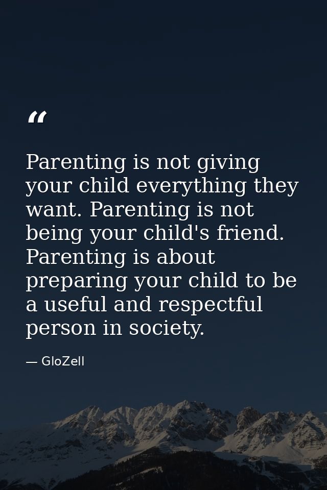 Parenting is not giving your child everything they want. Parenting is not being your child's friend. Parenting is about  — GloZell