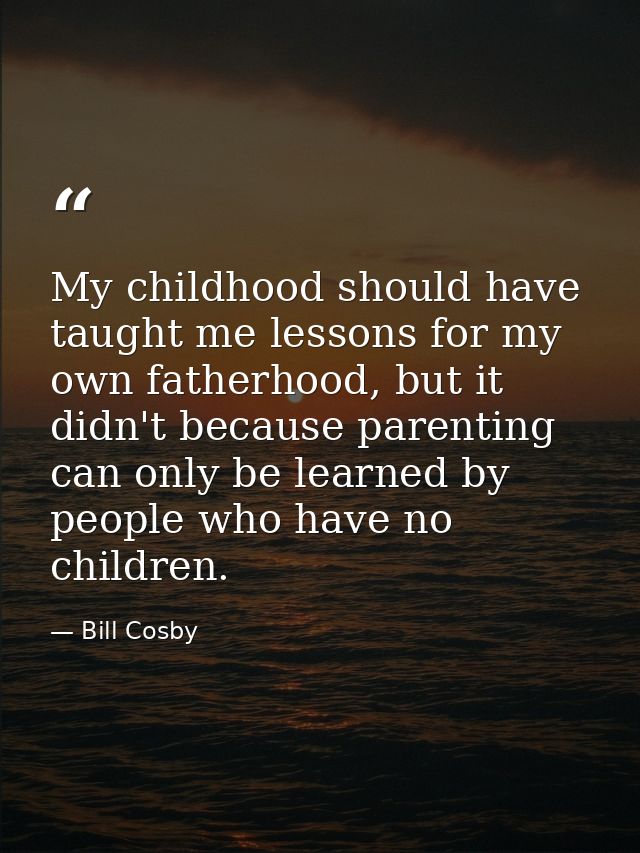 My childhood should have taught me lessons for my own fatherhood, but it didn't because parenting can only be learned by — Bill Cosby