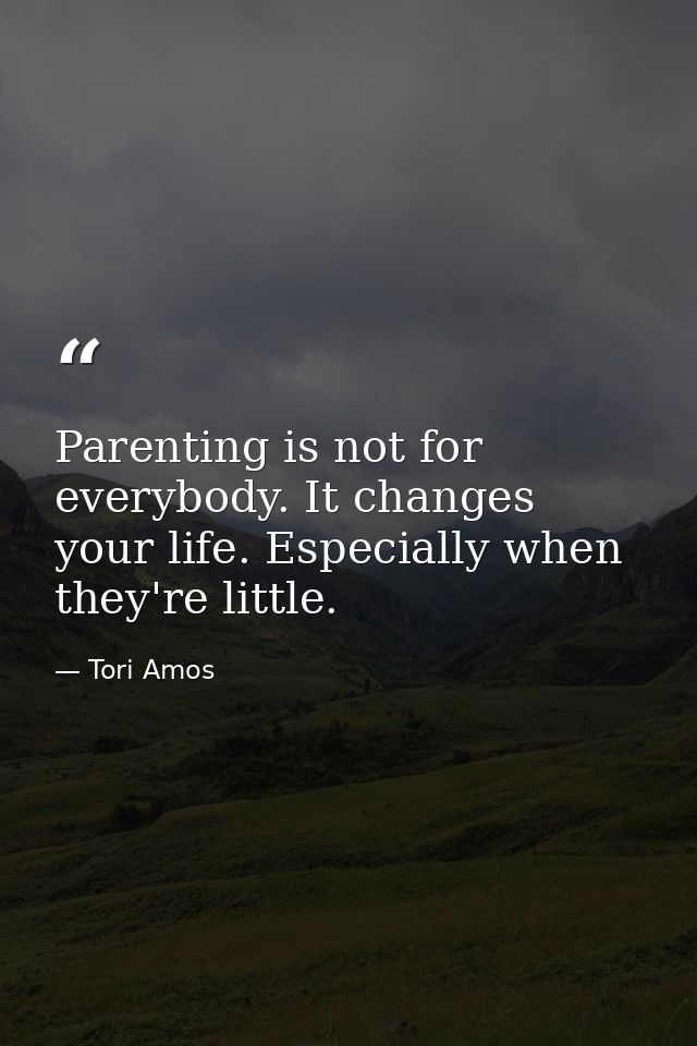 Parenting is not for everybody. It changes your life. Especially when they're little. — Tori Amos