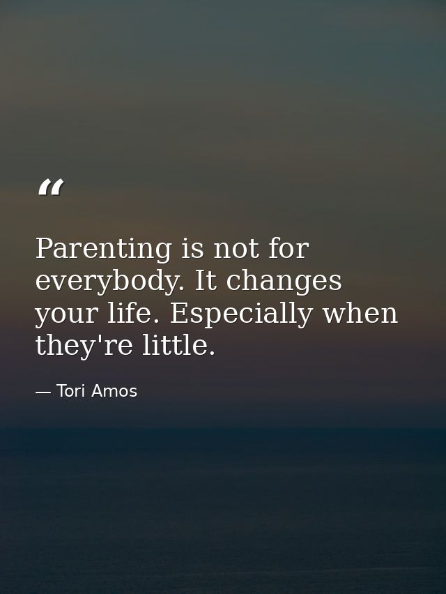 Parenting is not for everybody. It changes your life. Especially when they're little. — Tori Amos