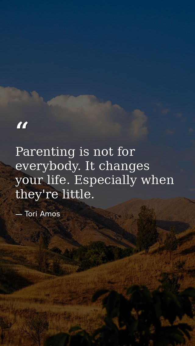 Parenting is not for everybody. It changes your life. Especially when they're little. — Tori Amos