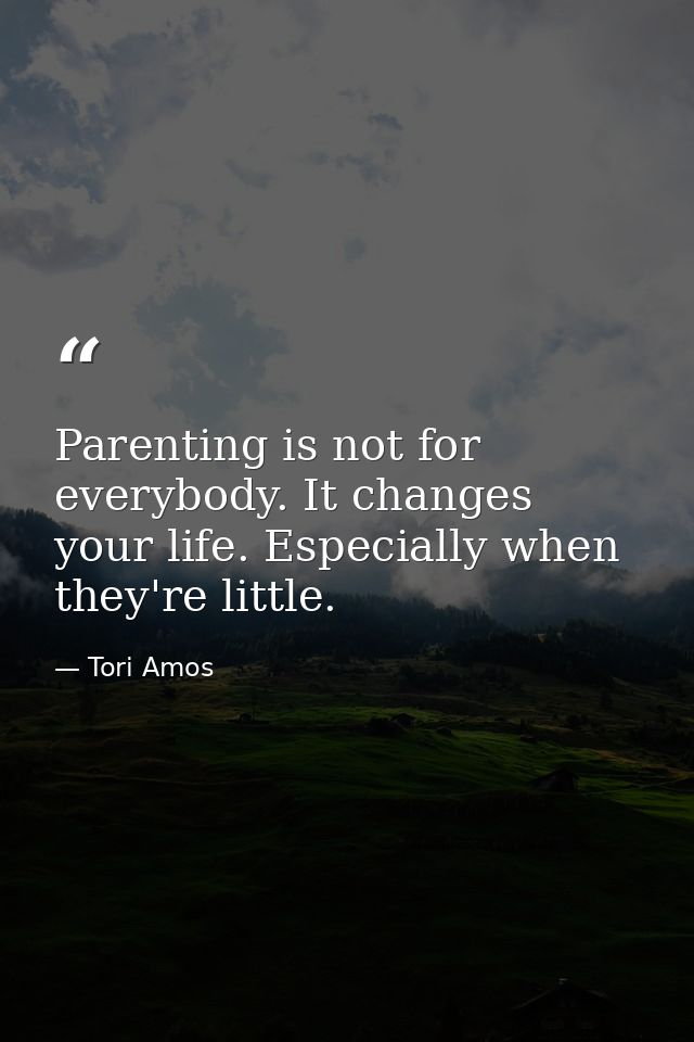 Parenting is not for everybody. It changes your life. Especially when they're little. — Tori Amos