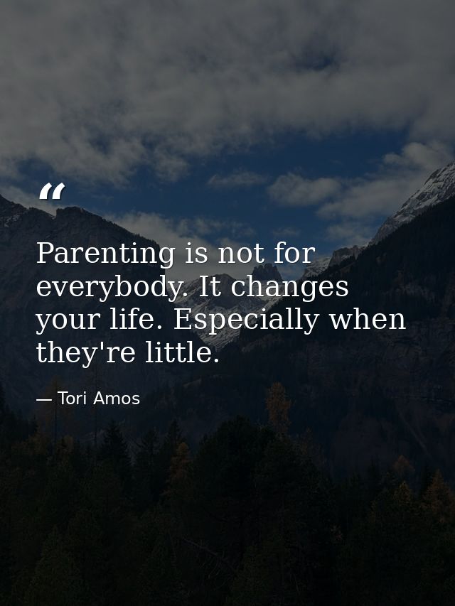 Parenting is not for everybody. It changes your life. Especially when they're little. — Tori Amos
