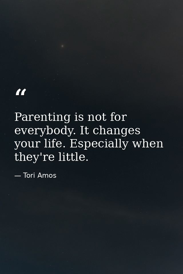 Parenting is not for everybody. It changes your life. Especially when they're little. — Tori Amos
