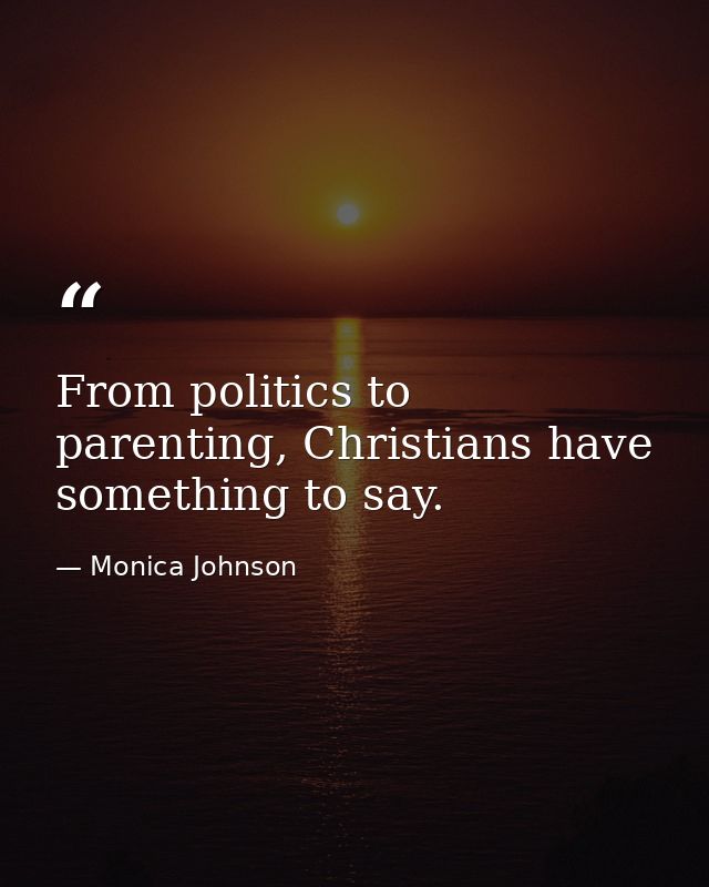 From politics to parenting, Christians have something to say. — Monica Johnson