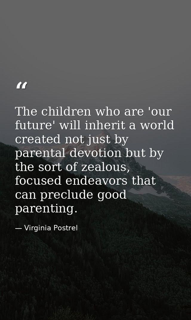 The children who are 'our future' will inherit a world created not just by parental devotion but by the sort of zealous, — Virginia Postrel