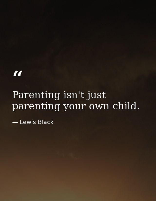 Parenting isn't just parenting your own child. — Lewis Black