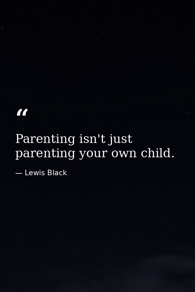 Parenting isn't just parenting your own child. — Lewis Black