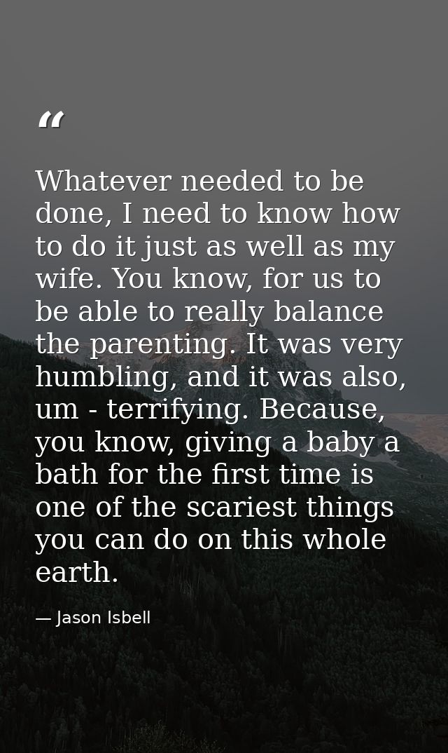 Whatever needed to be done, I need to know how to do it just as well as my wife. You know, for us to be able to really b — Jason Isbell