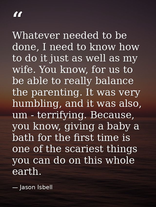 Whatever needed to be done, I need to know how to do it just as well as my wife. You know, for us to be able to really b — Jason Isbell