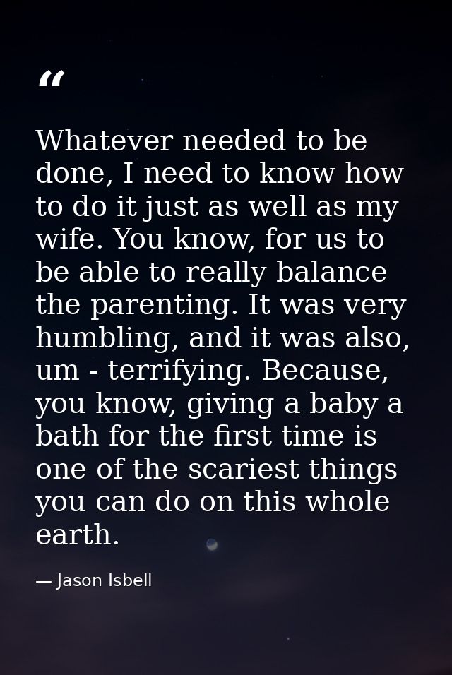 Whatever needed to be done, I need to know how to do it just as well as my wife. You know, for us to be able to really b — Jason Isbell