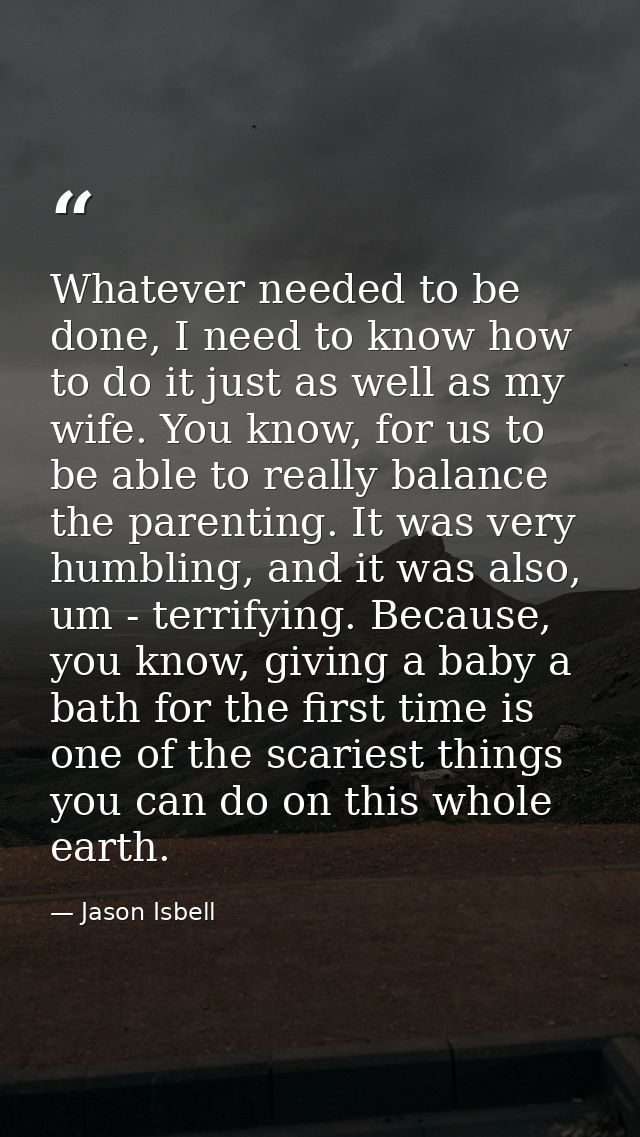 Whatever needed to be done, I need to know how to do it just as well as my wife. You know, for us to be able to really b — Jason Isbell