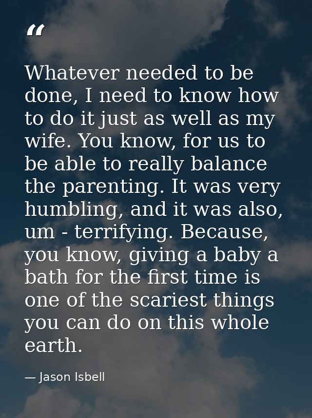 Whatever needed to be done, I need to know how to do it just as well as my wife. You know, for us to be able to really b — Jason Isbell