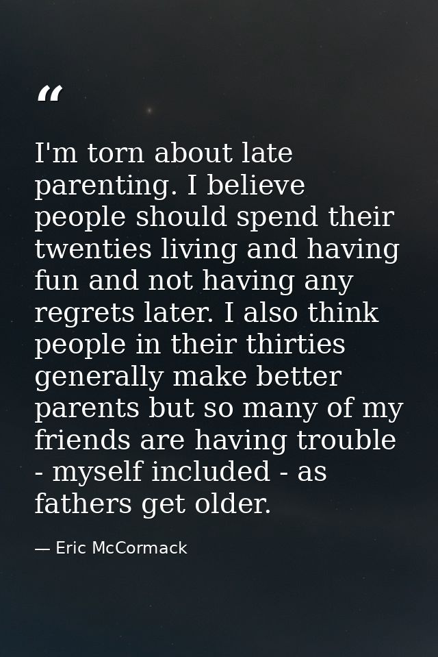 I'm torn about late parenting. I believe people should spend their twenties living and having fun and not having any reg — Eric McCormack