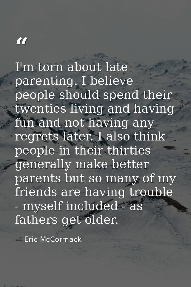 I'm torn about late parenting. I believe people should spend their twenties living and having fun and not having any reg — Eric McCormack
