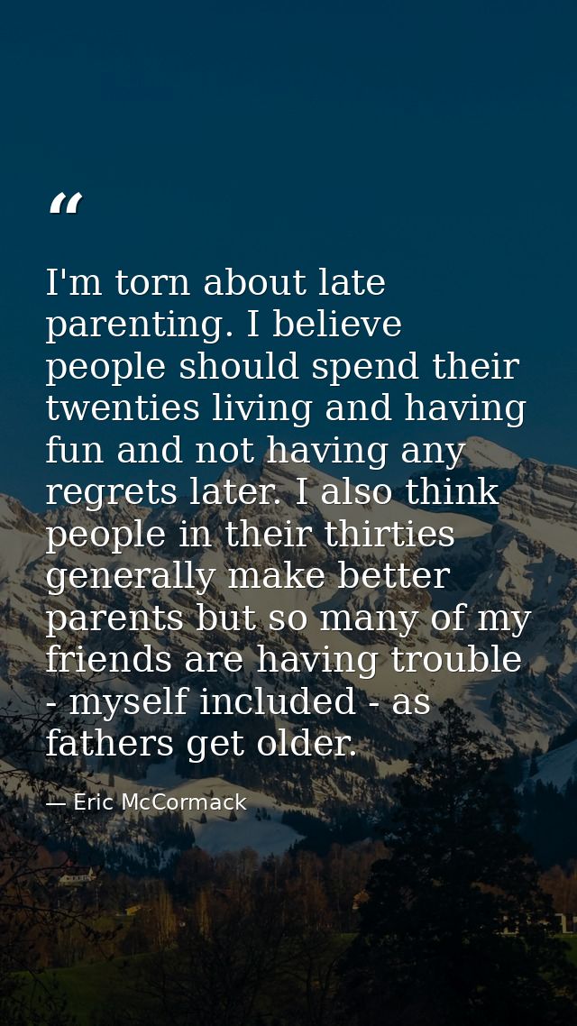 I'm torn about late parenting. I believe people should spend their twenties living and having fun and not having any reg — Eric McCormack
