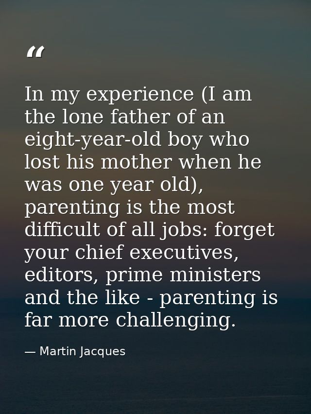 In my experience (I am the lone father of an eight-year-old boy who lost his mother when he was one year old), parenting — Martin Jacques