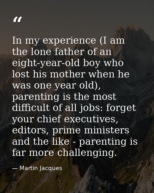 In my experience (I am the lone father of an eight-year-old boy who lost his mother when he was one year old), parenting — Martin Jacques