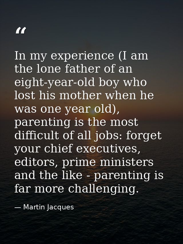 In my experience (I am the lone father of an eight-year-old boy who lost his mother when he was one year old), parenting — Martin Jacques