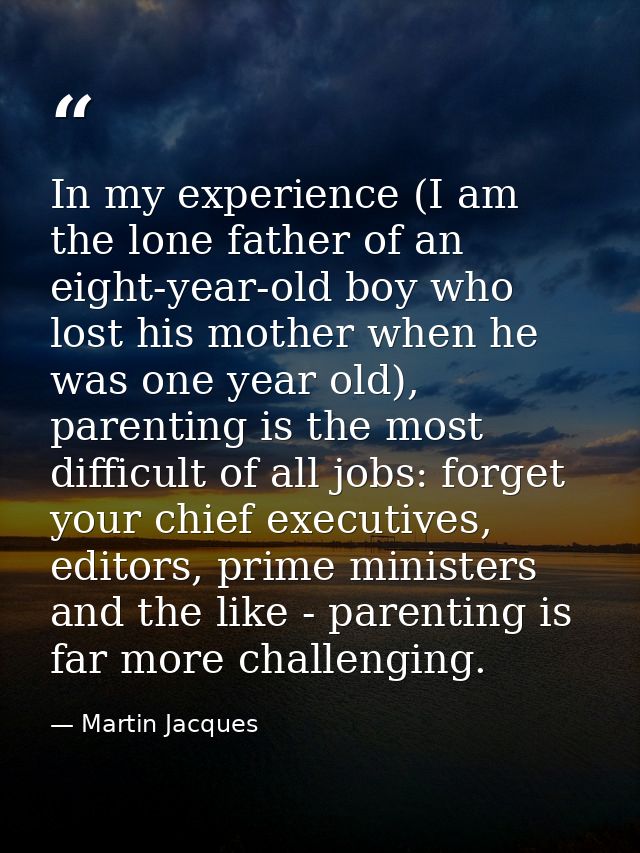 In my experience (I am the lone father of an eight-year-old boy who lost his mother when he was one year old), parenting — Martin Jacques