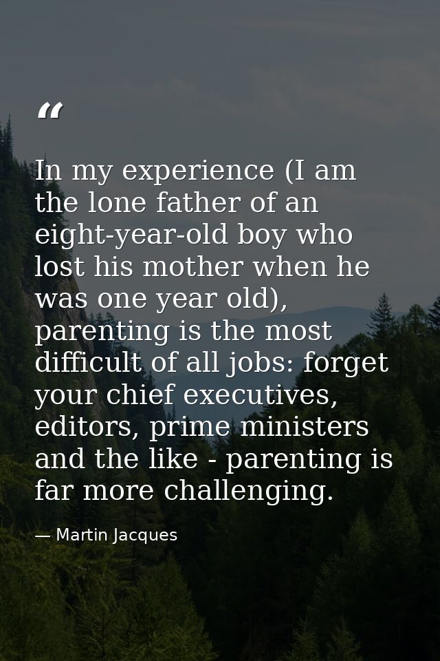 In my experience (I am the lone father of an eight-year-old boy who lost his mother when he was one year old), parenting — Martin Jacques