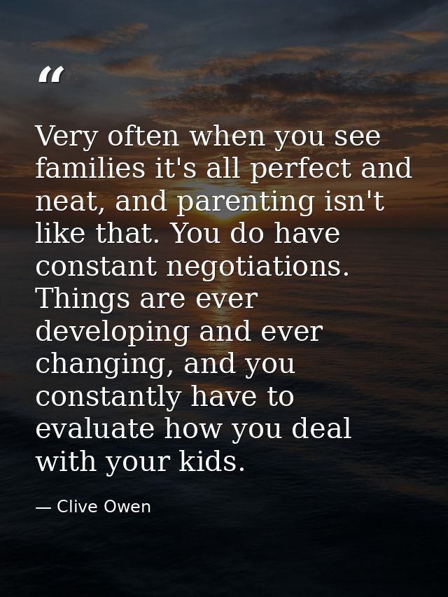 Very often when you see families it's all perfect and neat, and parenting isn't like that. You do have constant negotiat — Clive Owen
