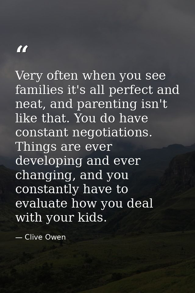 Very often when you see families it's all perfect and neat, and parenting isn't like that. You do have constant negotiat — Clive Owen