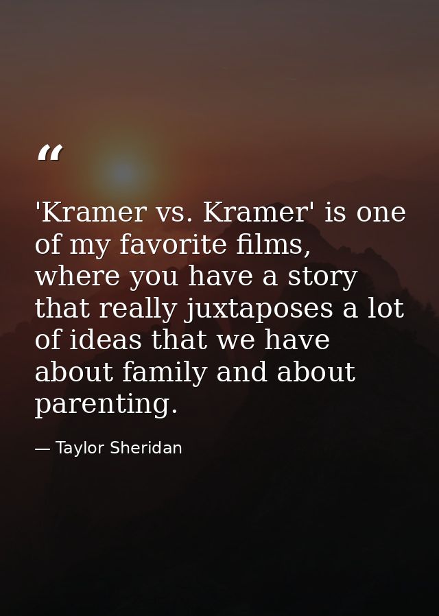 'Kramer vs. Kramer' is one of my favorite films, where you have a story that really juxtaposes a lot of ideas that we ha — Taylor Sheridan