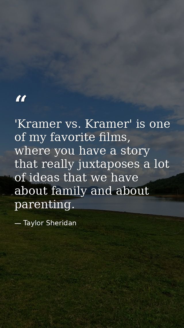 'Kramer vs. Kramer' is one of my favorite films, where you have a story that really juxtaposes a lot of ideas that we ha — Taylor Sheridan