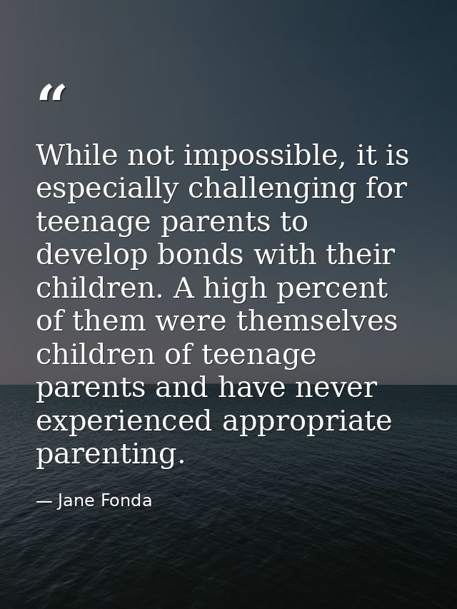 While not impossible, it is especially challenging for teenage parents to develop bonds with their children. A high perc — Jane Fonda
