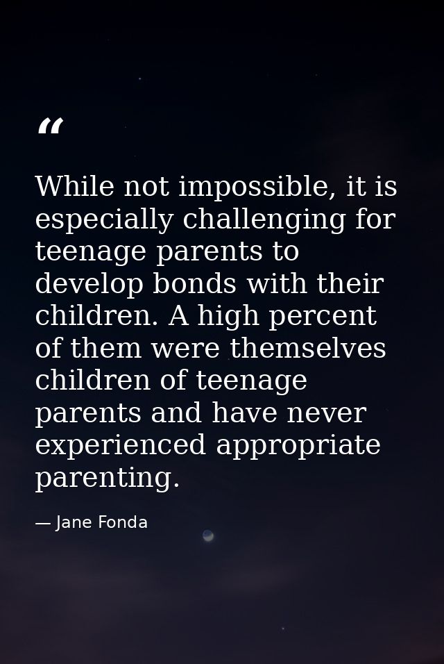 While not impossible, it is especially challenging for teenage parents to develop bonds with their children. A high perc — Jane Fonda