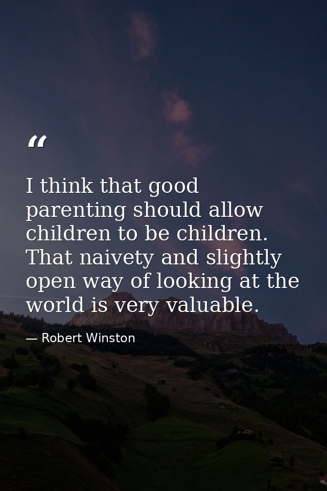 I think that good parenting should allow children to be children. That naivety and slightly open way of looking at the w — Robert Winston
