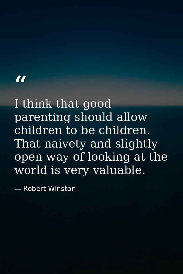 I think that good parenting should allow children to be children. That naivety and slightly open way of looking at the w — Robert Winston