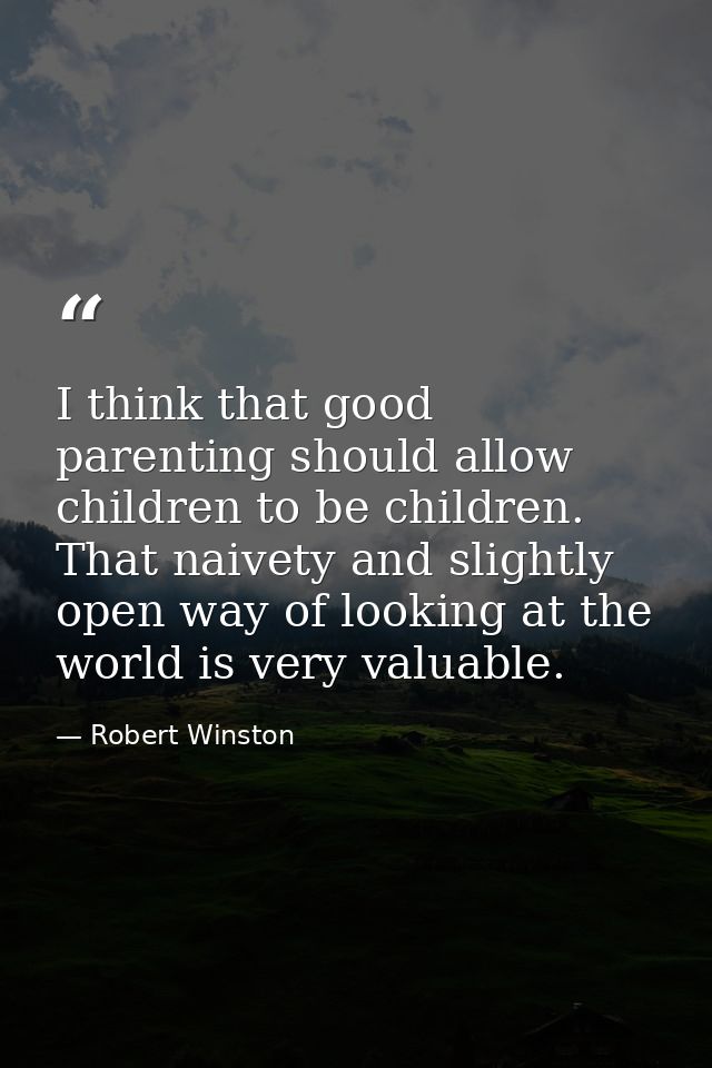 I think that good parenting should allow children to be children. That naivety and slightly open way of looking at the w — Robert Winston