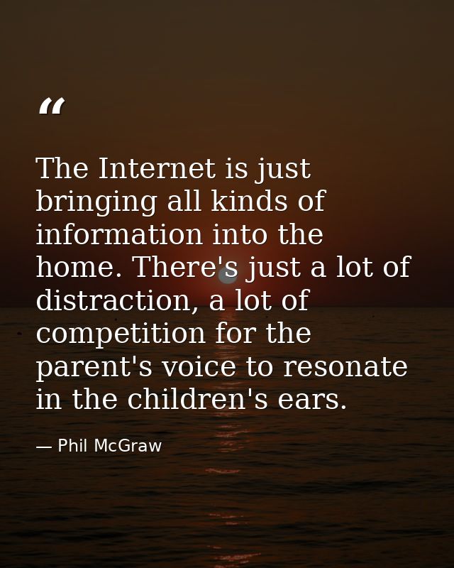The Internet is just bringing all kinds of information into the home. There's just a lot of distraction, a lot of compet — Phil McGraw