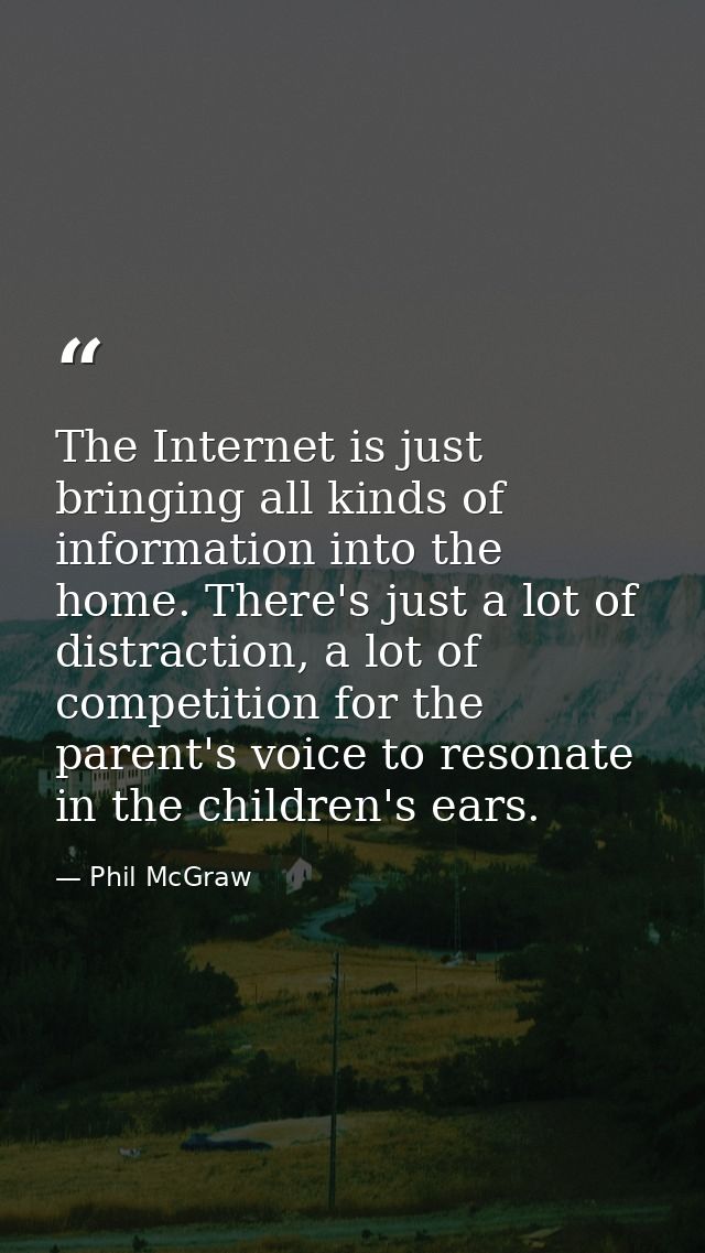 The Internet is just bringing all kinds of information into the home. There's just a lot of distraction, a lot of compet — Phil McGraw