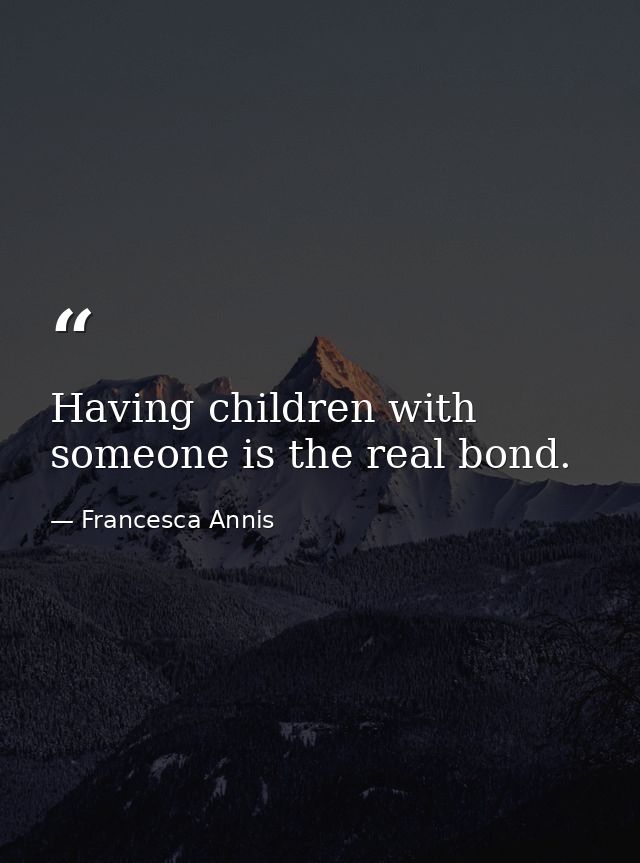 Having children with someone is the real bond. — Francesca Annis