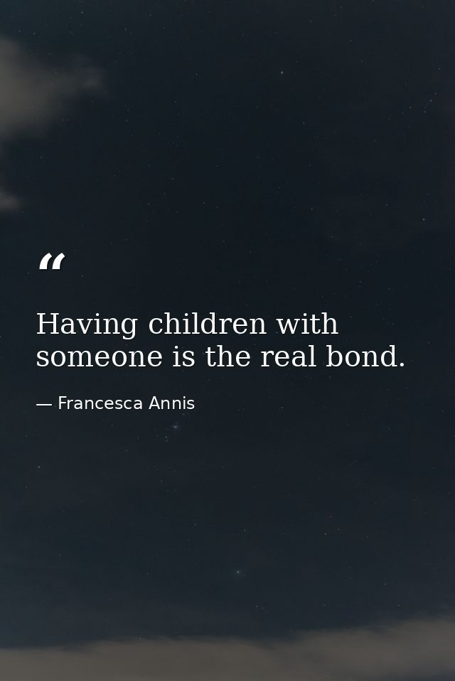 Having children with someone is the real bond. — Francesca Annis