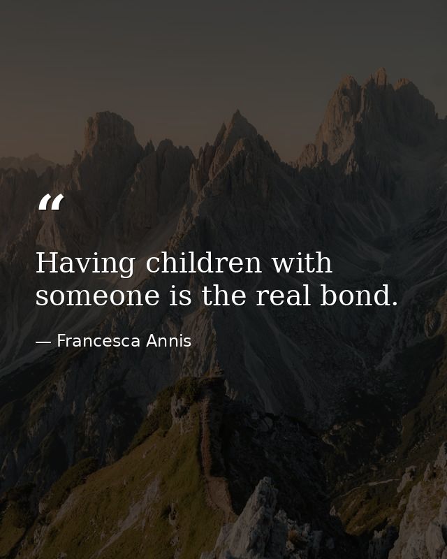 Having children with someone is the real bond. — Francesca Annis