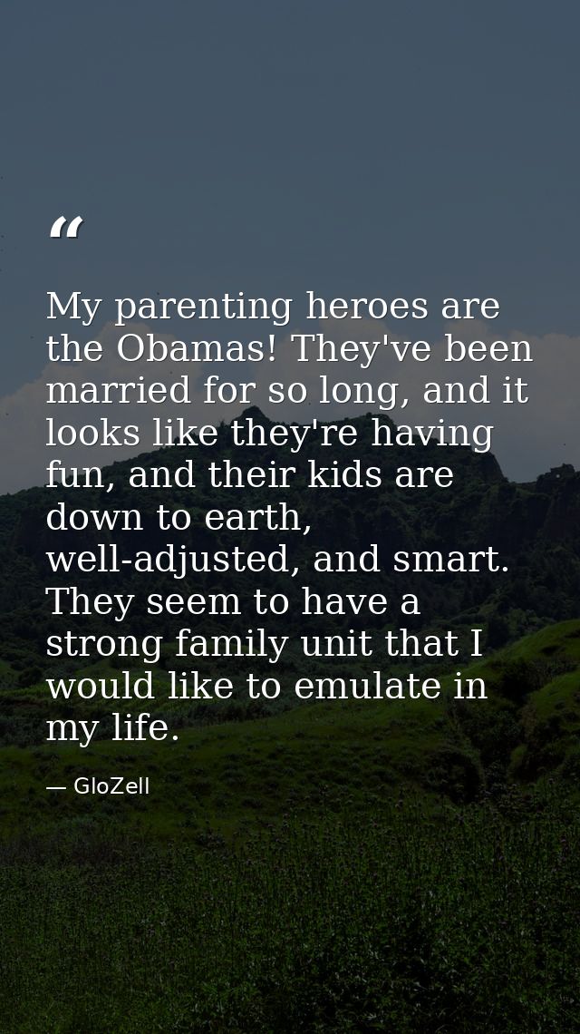My parenting heroes are the Obamas! They've been married for so long, and it looks like they're having fun, and their ki — GloZell
