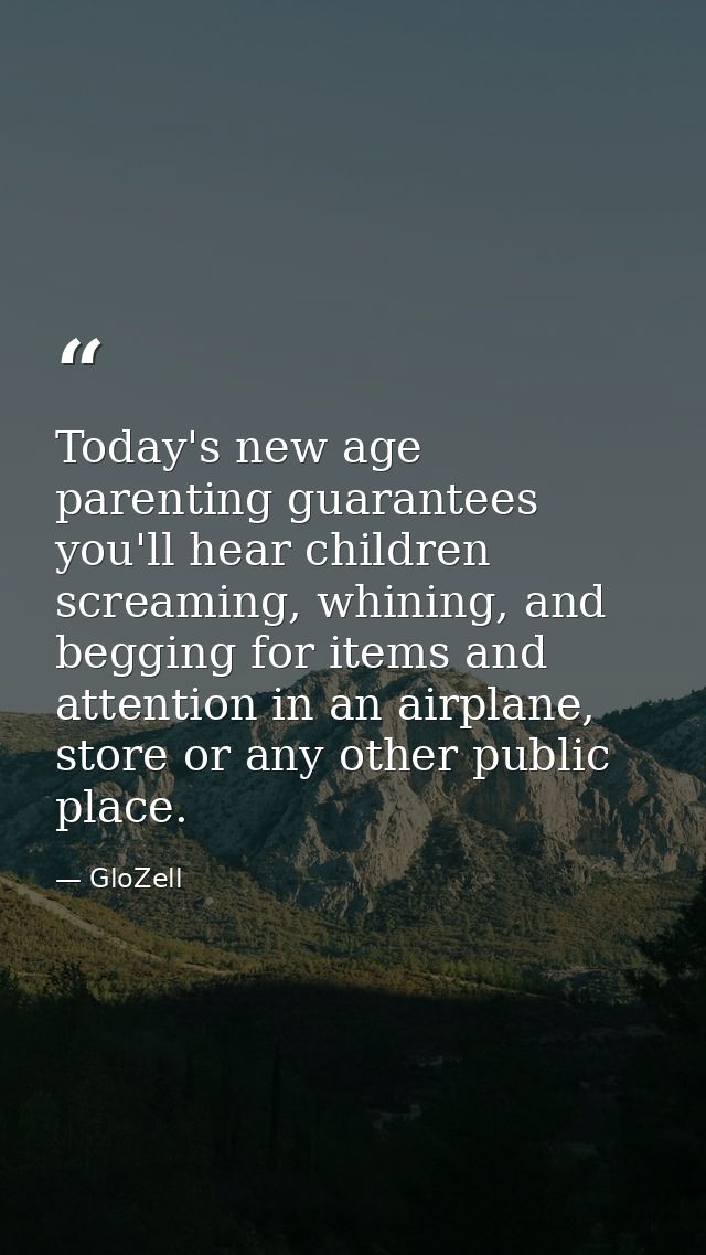 Today's new age parenting guarantees you'll hear children screaming, whining, and begging for items and attention in an  — GloZell