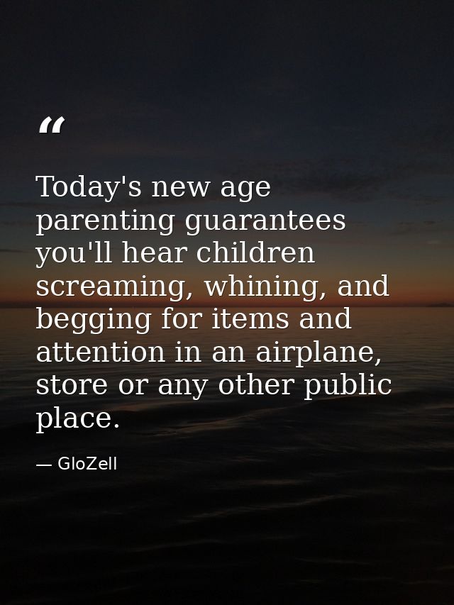 Today's new age parenting guarantees you'll hear children screaming, whining, and begging for items and attention in an  — GloZell