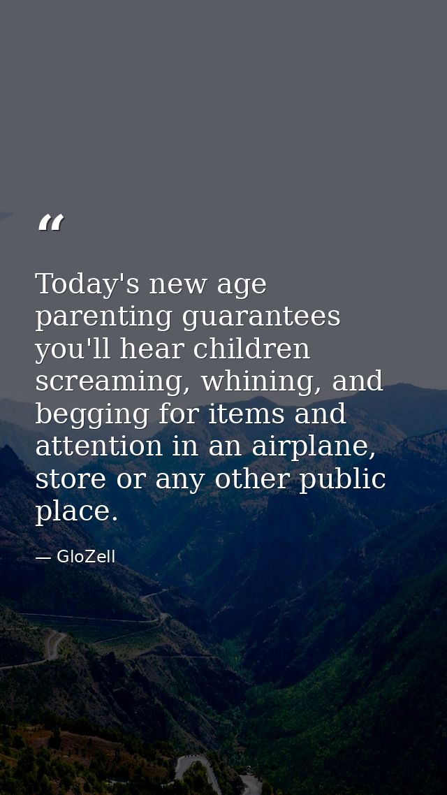Today's new age parenting guarantees you'll hear children screaming, whining, and begging for items and attention in an  — GloZell
