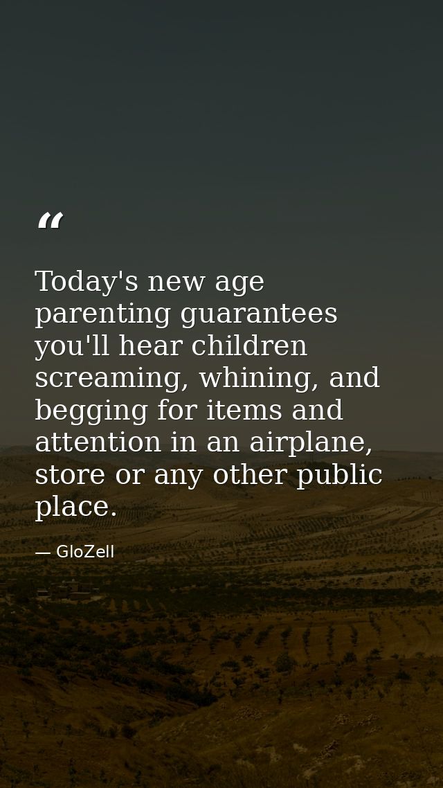 Today's new age parenting guarantees you'll hear children screaming, whining, and begging for items and attention in an  — GloZell