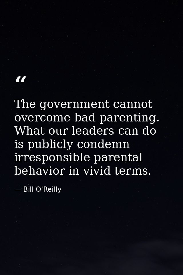 The government cannot overcome bad parenting. What our leaders can do is publicly condemn irresponsible parental behavio — Bill O'Reilly