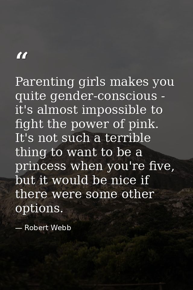 Parenting girls makes you quite gender-conscious - it's almost impossible to fight the power of pink. It's not such a te — Robert Webb